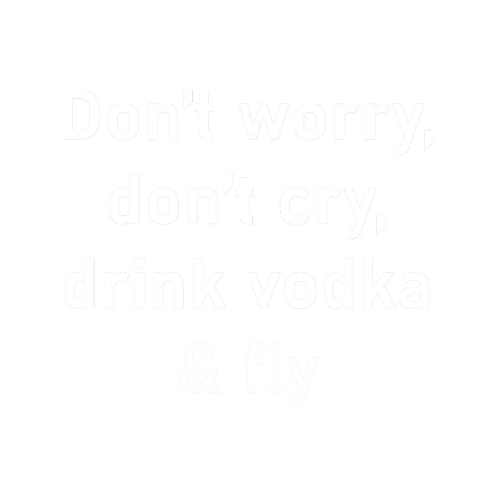 Don_t worry, don_t cry, drink vodka _amp_ fly - Funny dark humor s for vodka loversT.png