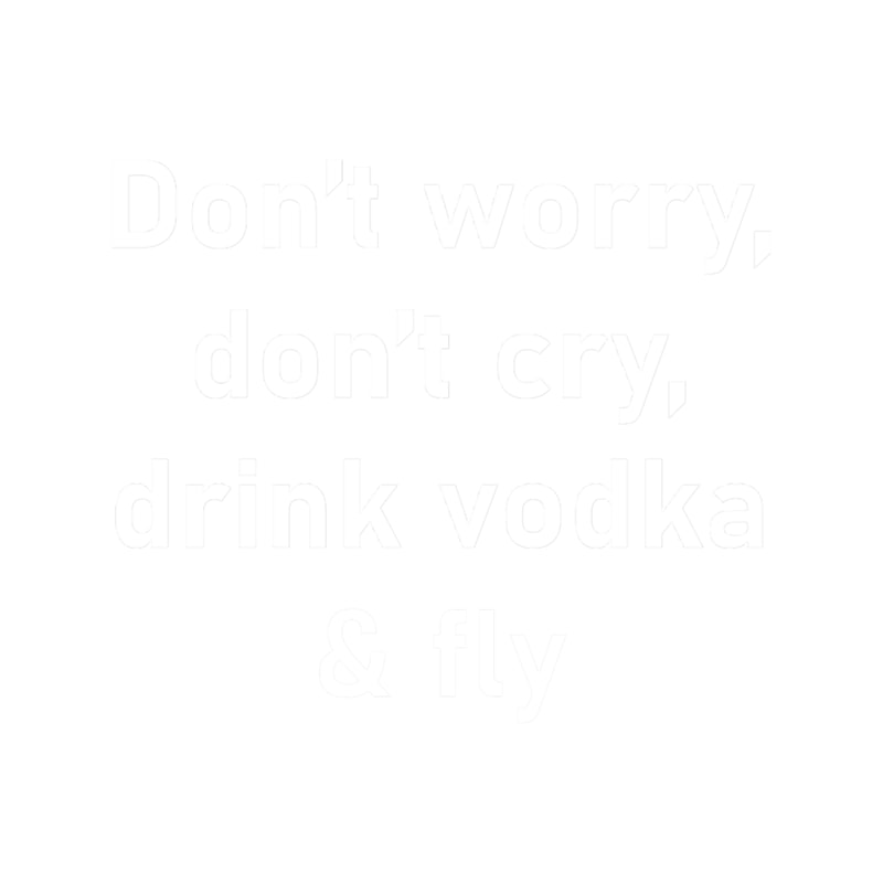 Don_t worry, don_t cry, drink vodka _amp_ fly - Funny dark humor s for vodka loversT.png