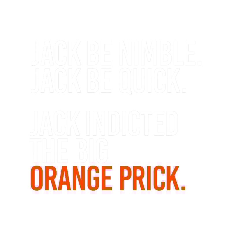 Jack be nimble. Jack be quick. Jack indicted the orange prick..png