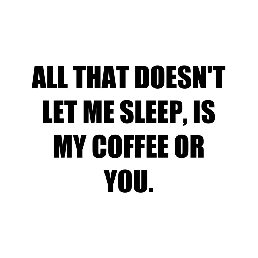 All that doesn't let me sleep, is my coffee or you. - Love dictum..png