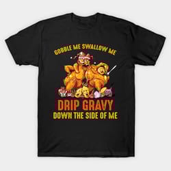 gobble me swallow me drip gravy down the side of me turkey thanksgiving shirt funny thanksgiving shirt