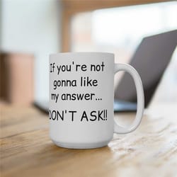 if you're not gonna like my answer... don't ask! funny 15oz coffee mug, funny coworker gift, funny workplace mug, funny