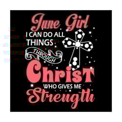 june girl i can do all things through christ who gives me strength svg, birthday svg, june svg, june birthday svg, june
