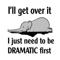 ill get over it i just need to be dramatic first svg, trending svg, elephant svg, funny elephant svg, dramatic elephant