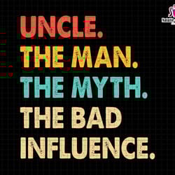 uncle the man the myth the bad influence svg, uncle svg, man myth bad influence svg, fathers day svg, gift for uncle svg