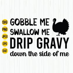 thanksgiving svg, gobble me swallow me drip gravy down the side of me, turkey svg, happy thanksgiving turkey, christmas