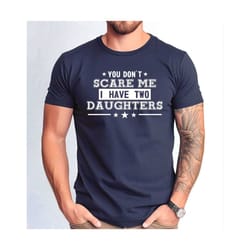 you can't scare me i have two daughters shirt, fathers day gift shirt for dad, funny fathers day gift for dad tee,.jpg