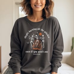 comfort colors halloween skeleton sweatshirt, they're burning all the witches even if you aren't one sweatshirt, thanksg