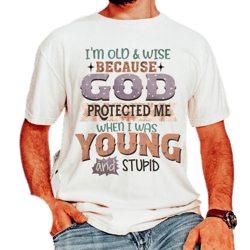 i'm old & wise because god protected me,when i was young and stupid,praying dad shirt,gift for dad,father day gift shirt