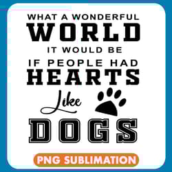 what a wonderful world it would be if people had hearts like dogs png