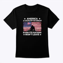 america a country so great shirt even its haters wont leave