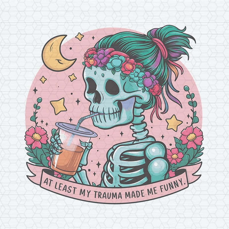 Skeleton Funny At Least My Trauma Made Me Funny PNG.jpg