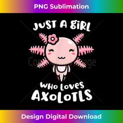 axolotl shirt just a girl who loves axolotls axolotl lover - edgy sublimation digital file - enhance your art with a das