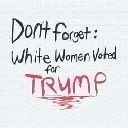 don't forget white women voted for trump svg