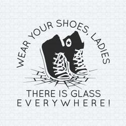 wear your shoes ladies there is glass everywhere svg