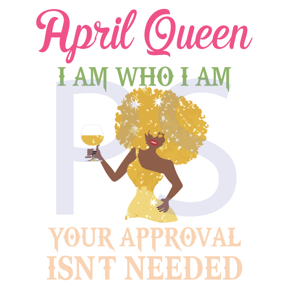 April-Queen-I-Am-Who-I-Am-Your-Approval-Isnt-Needed-Birthday-Svg-BD28102020.png