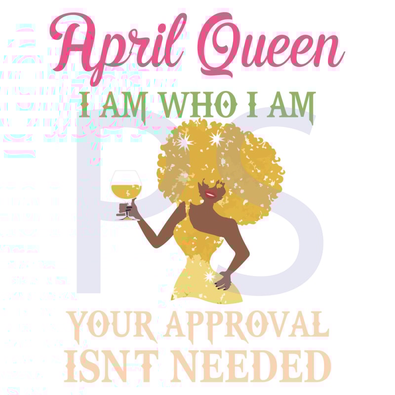 April-Queen-I-Am-Who-I-Am-Your-Approval-Isnt-Needed-Birthday-Svg-BD28102020.png