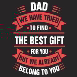 dad we have tried to find the best gift for you but we already belong to you svg, fathers day svg, greatest dad svg, dad