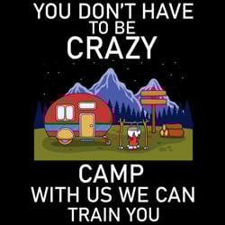 you do not have to be crazy camp with us we can train you svg, trending svg, camp svg, camping svg, campers svg, camping