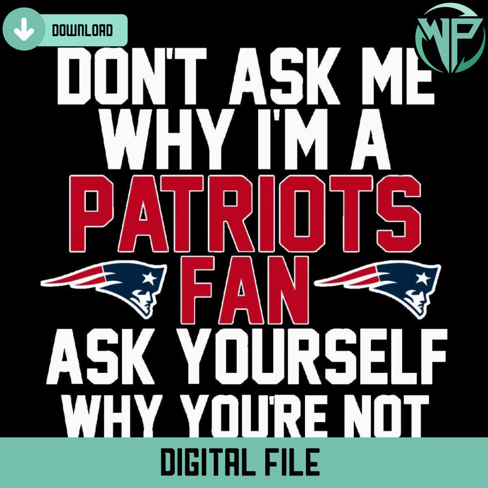 Dont Ask Me Why Im A Patriots Fan Ask Yourself Why Youre Not Svg - Gossfi.com.jpg