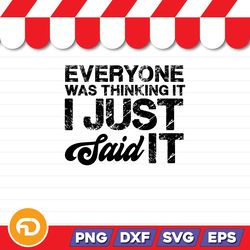 Everyone Was Thinking It I Just Said It SVG, PNG, EPS, DXF Digital Download