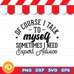 Of Course I Talk To My Self Sometimes I need Expert Advice SVG, PNG, EPS, DXF Digital Download