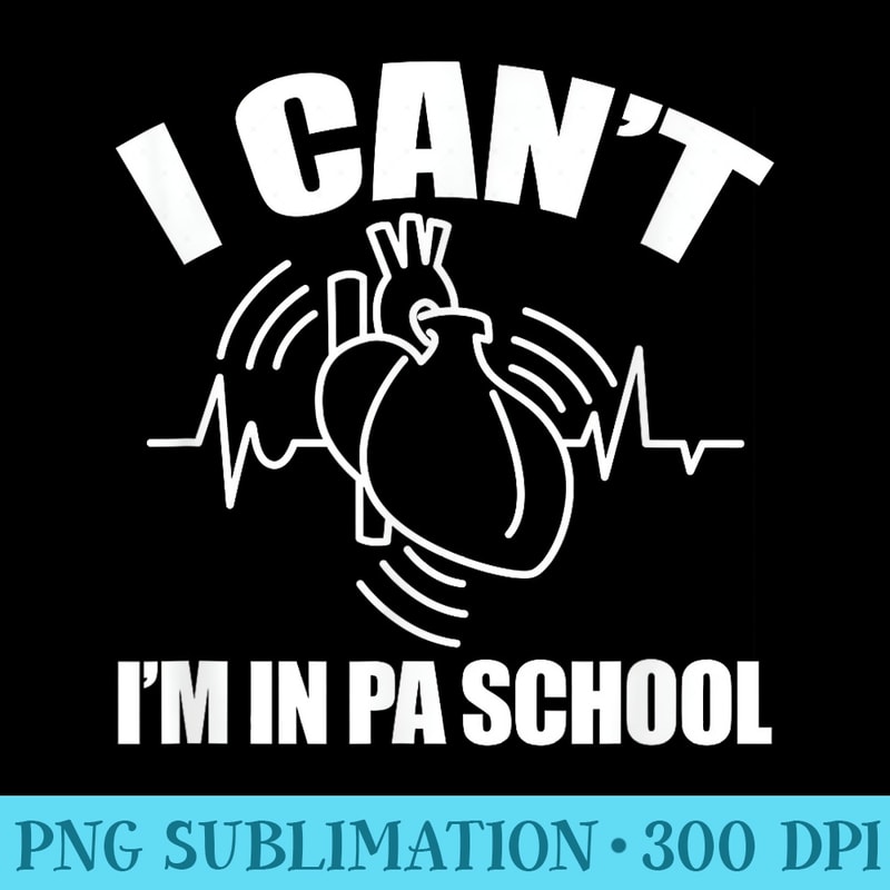 PA Physician Assistant Student Funny I Cant Im In PA School - High resolution PNG download - Transform Your Sublimation Creations