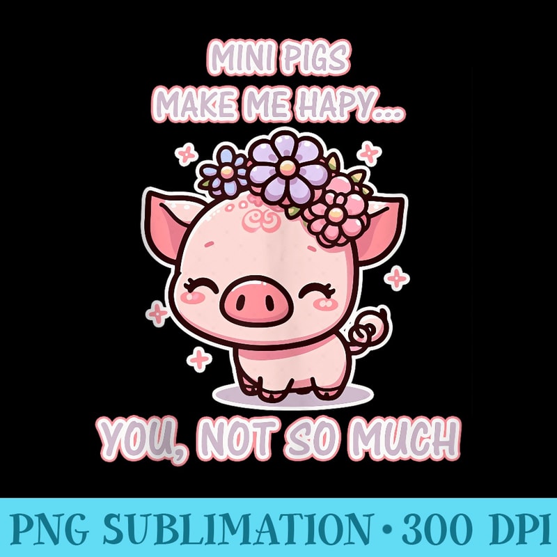 Mini pigs make me happy, you not so much Funny Mini Pig - PNG Download Illustration - Unlock Vibrant Sublimation Designs
