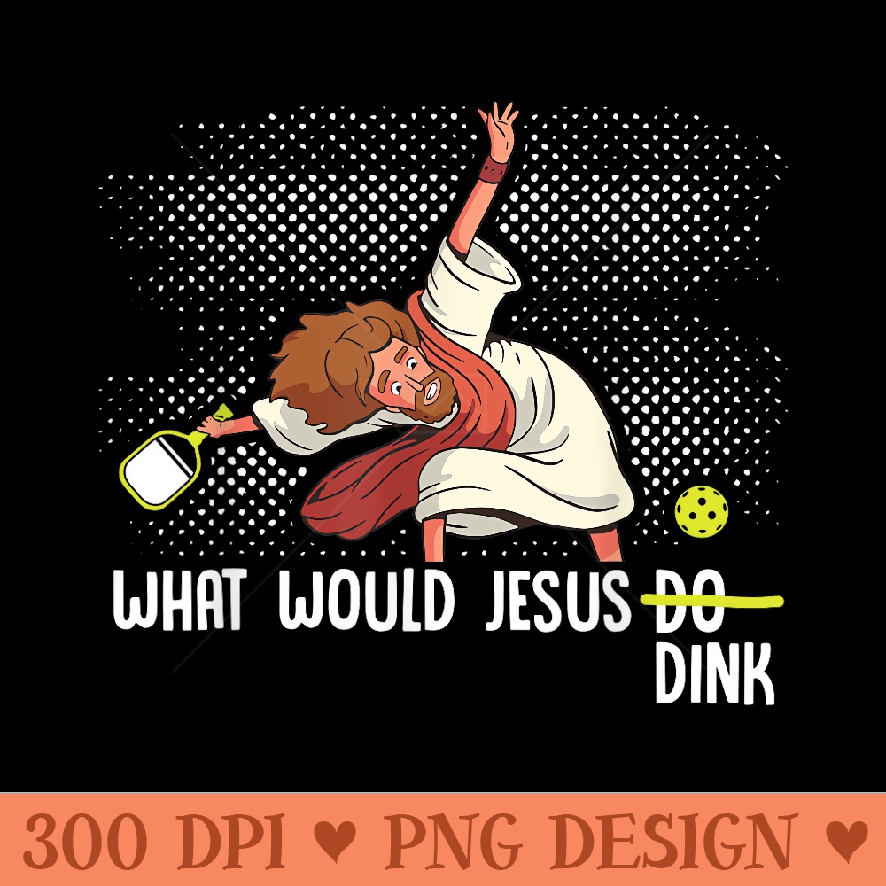 What Would Jesus Dink Funny Pickleball Pickle Ball - PNG download - Enhance Your Apparel