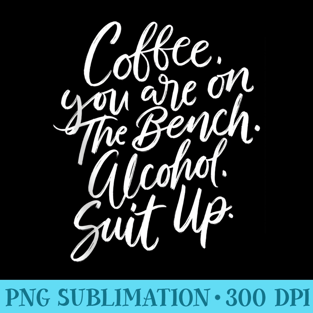 Coffee Your Are On The Bench Alcohol Suit Up Funny - PNG Download Vector - Transform Your Sublimation Creations