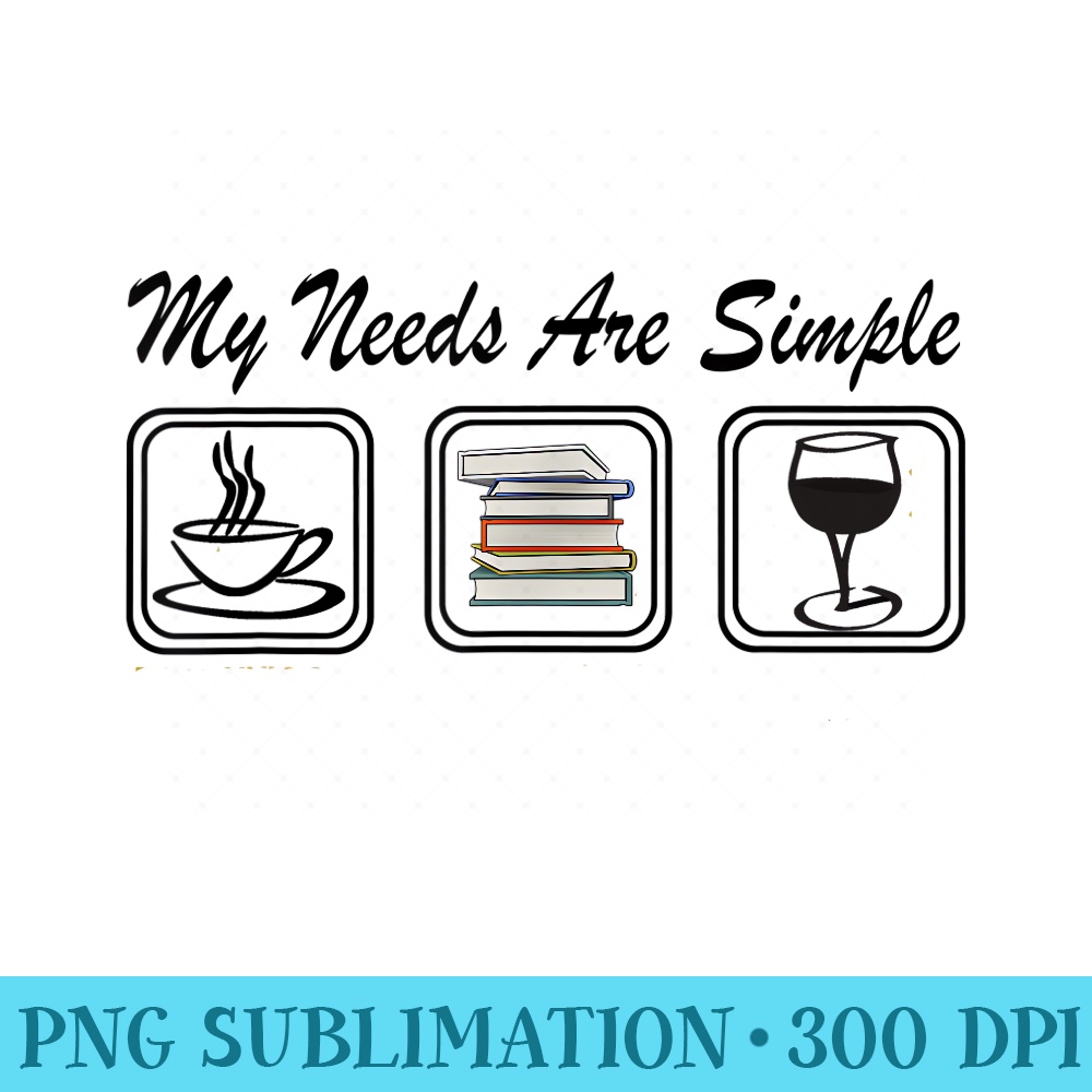 My Needs Are Simple Coffee Book Wine T - Shirt Illustration PNG - Bold & Eye-catching