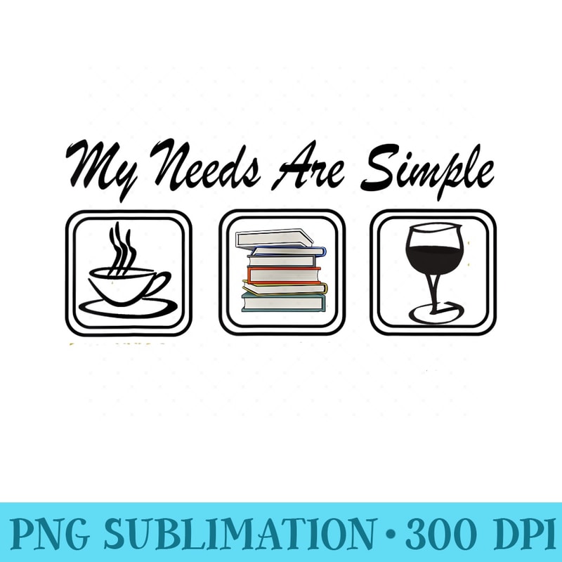 My Needs Are Simple Coffee Book Wine T - Shirt Illustration PNG - Bold & Eye-catching