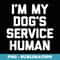 Im My Dogs Service Human funny dog dogs tee - Signature Sublimation PNG File