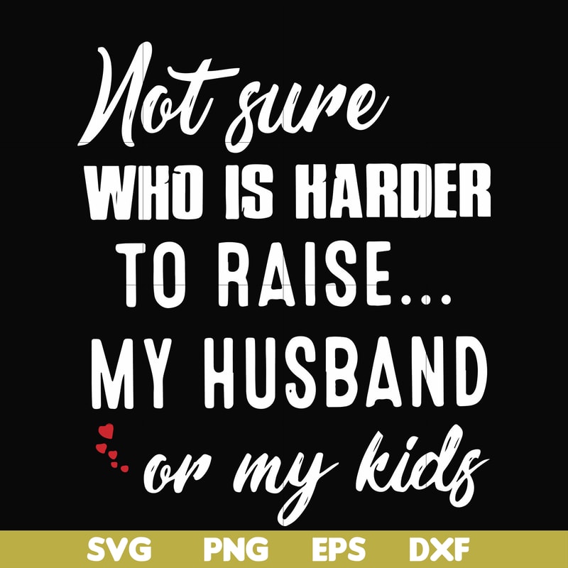 FN000381-Not sure who is harder to raise my husband or my kids svg, png, dxf, eps file FN000381.jpg