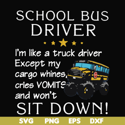 school bus driver i'm like a truck driver except my cargo whines, cries vomits and won't sit down svg, png, dxf, eps fil