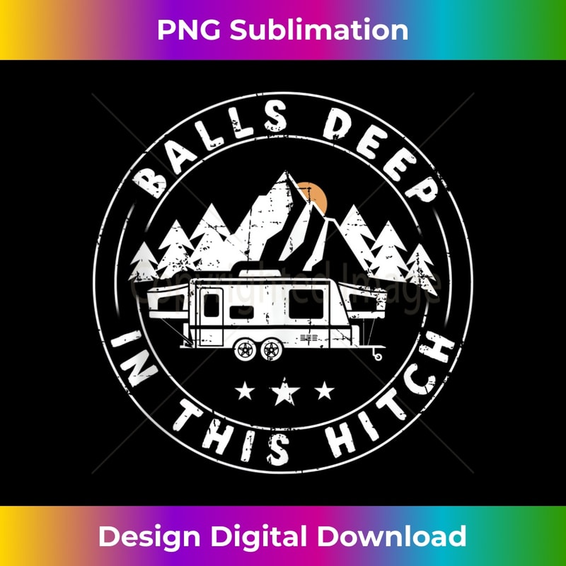 Balls Deep In This Hitch Funny Camping - PNG Transparent Sublimation Design