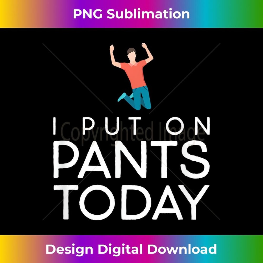 I Put On Pants Today Celebrate accomplished lazy goals - PNG Transparent Digital Download File for Sublimation