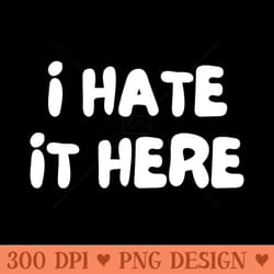 i hate it here. funny work saying - png download bundle