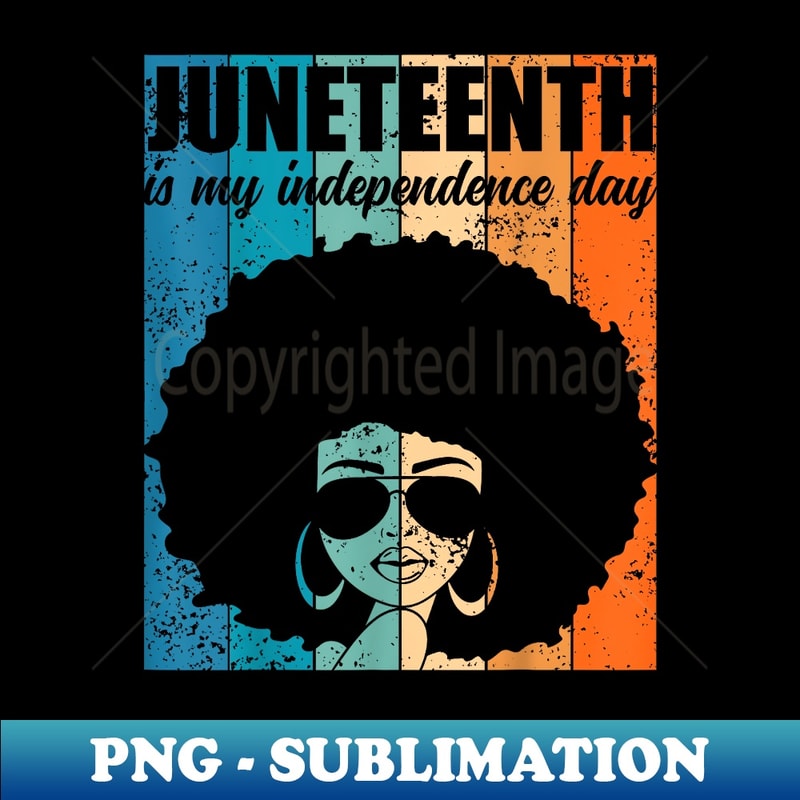 Juneteenth Is My Independence Day Black 4th Of July - Artistic Sublimation Digital File