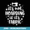 It's Not Hoarding If Its Fabric Funny Sewing Quilting - Artistic Sublimation Digital File