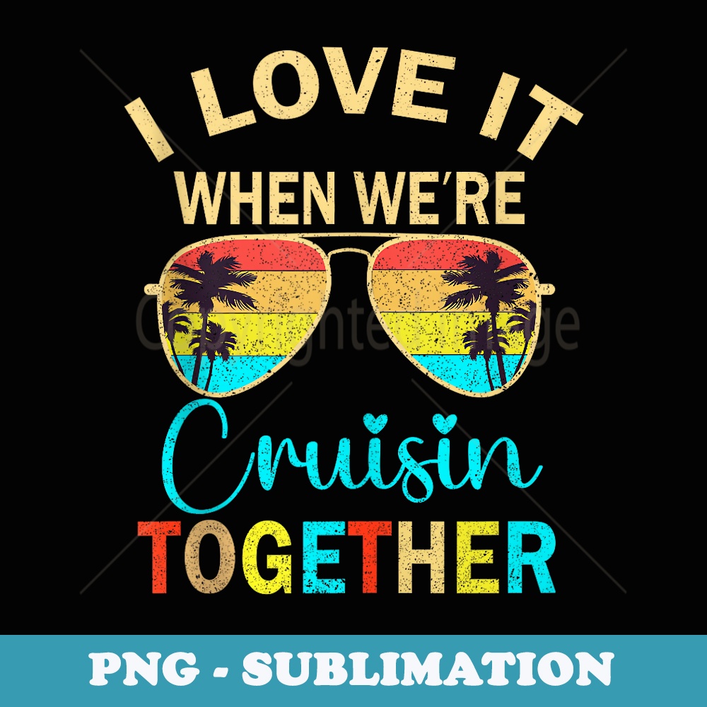 Cruise Trip Vacation I Love It When We're Cruising Together - Artistic Sublimation Digital File