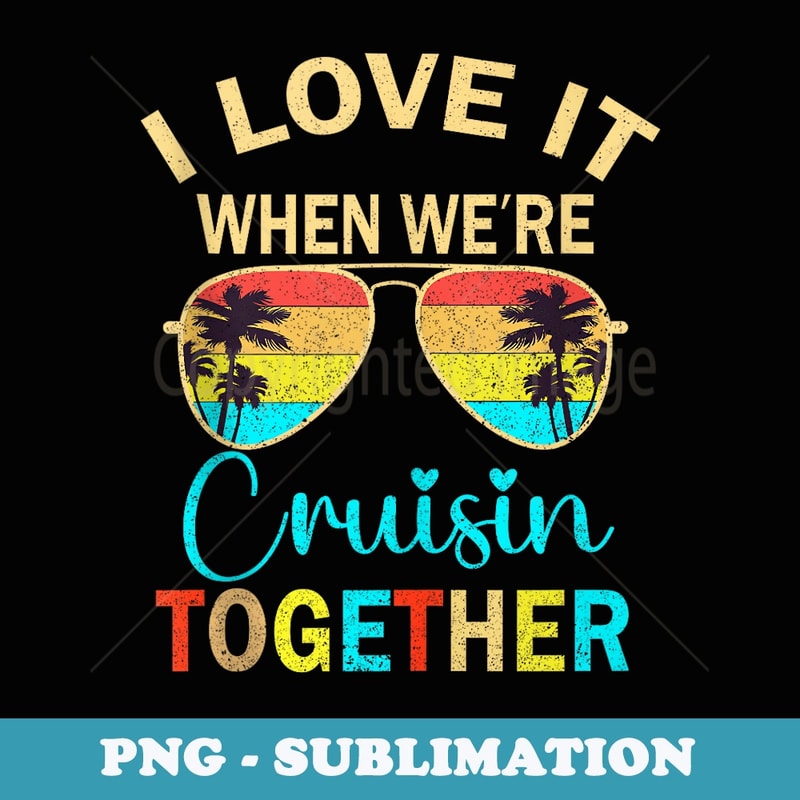 Cruise Trip Vacation I Love It When We're Cruising Together - Artistic Sublimation Digital File