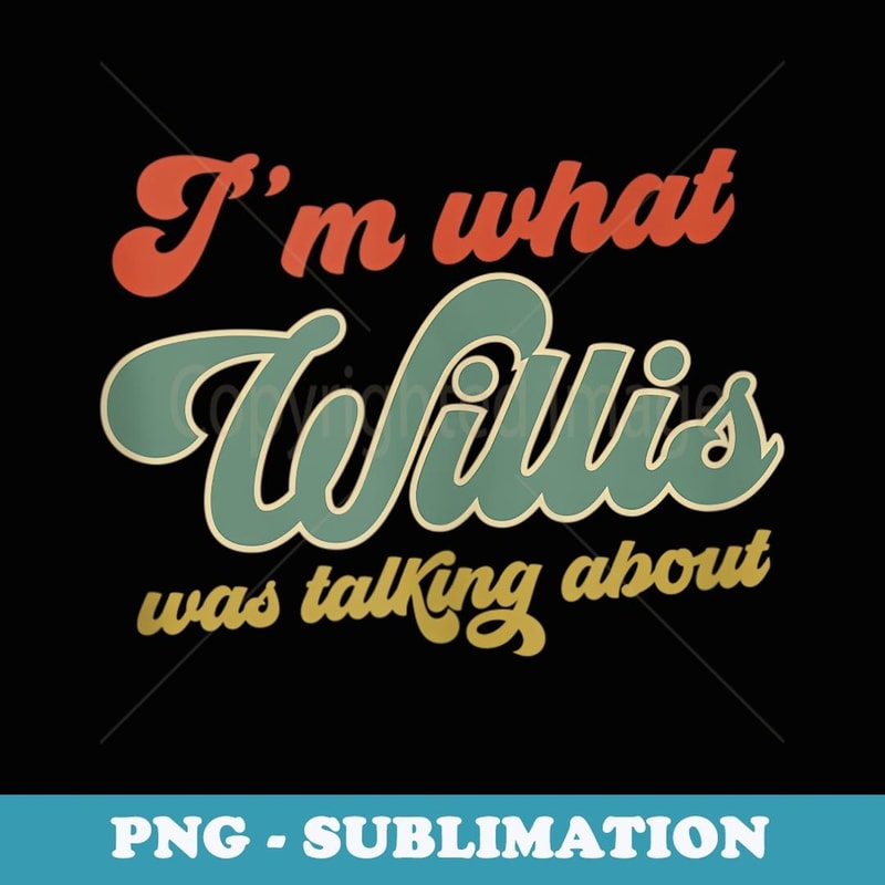 Vintage I'm What Willis Was Talking About - Instant Sublimation Digital Download
