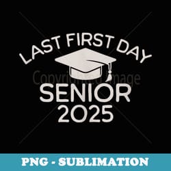 last first day senior 2025 class of 2025 back to school - png transparent sublimation file