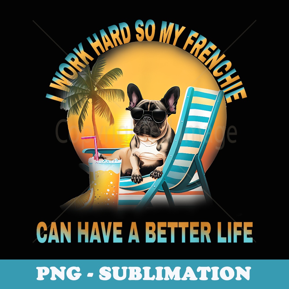 I Work Hard So My Dog Frenchie Can Have A Better Life - Trendy Sublimation Digital Download