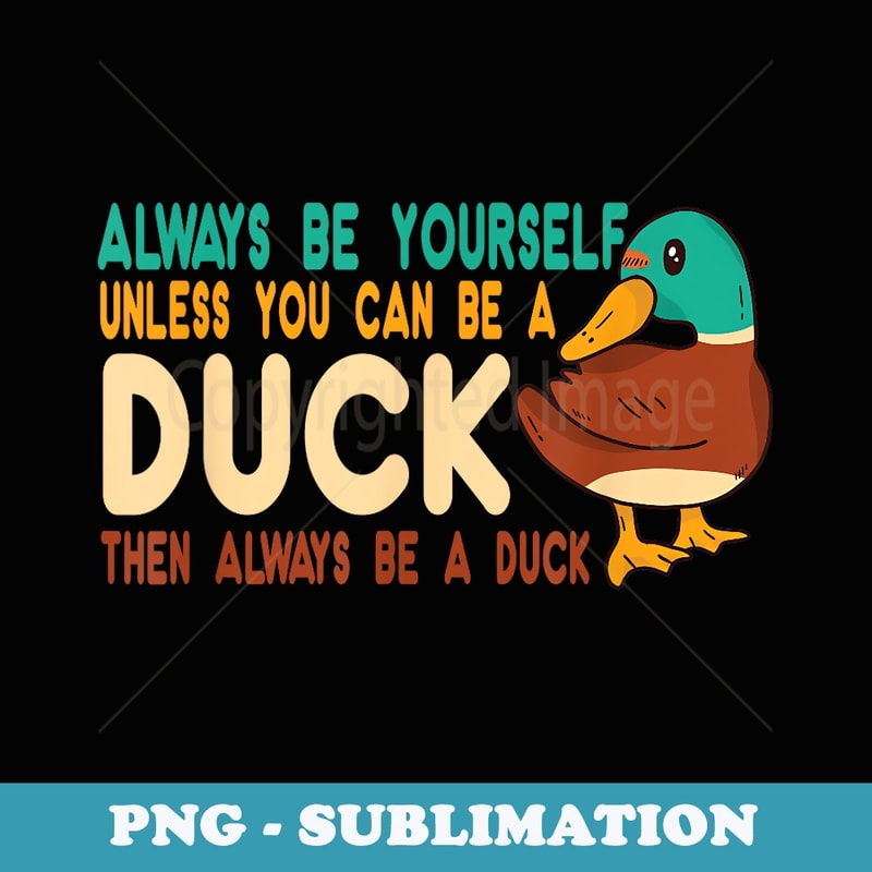 Always Be Yourself Unless You Can Be A Duck - drake farmer - Professional Sublimation Digital Download
