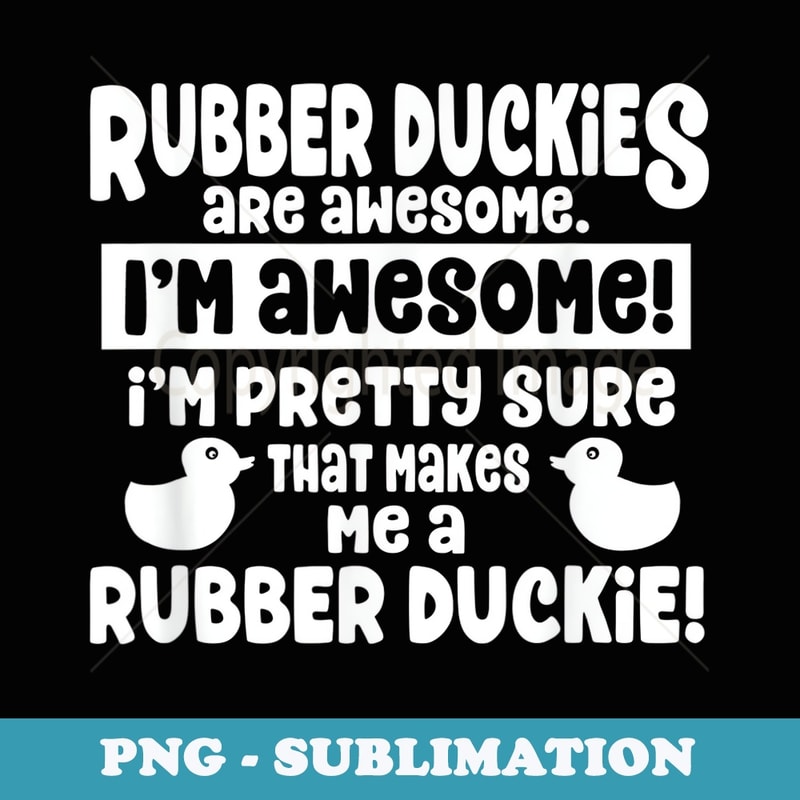 Rubber Duckies Are Awesome - I'm a Rubber Duck - PNG Sublimation Digital Download