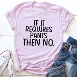 if it requires pants then no t-shirt