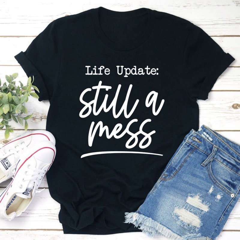 Life Update Still A Mess T-Shirt.jpg