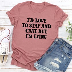 i'd love to stay and chat t-shirt